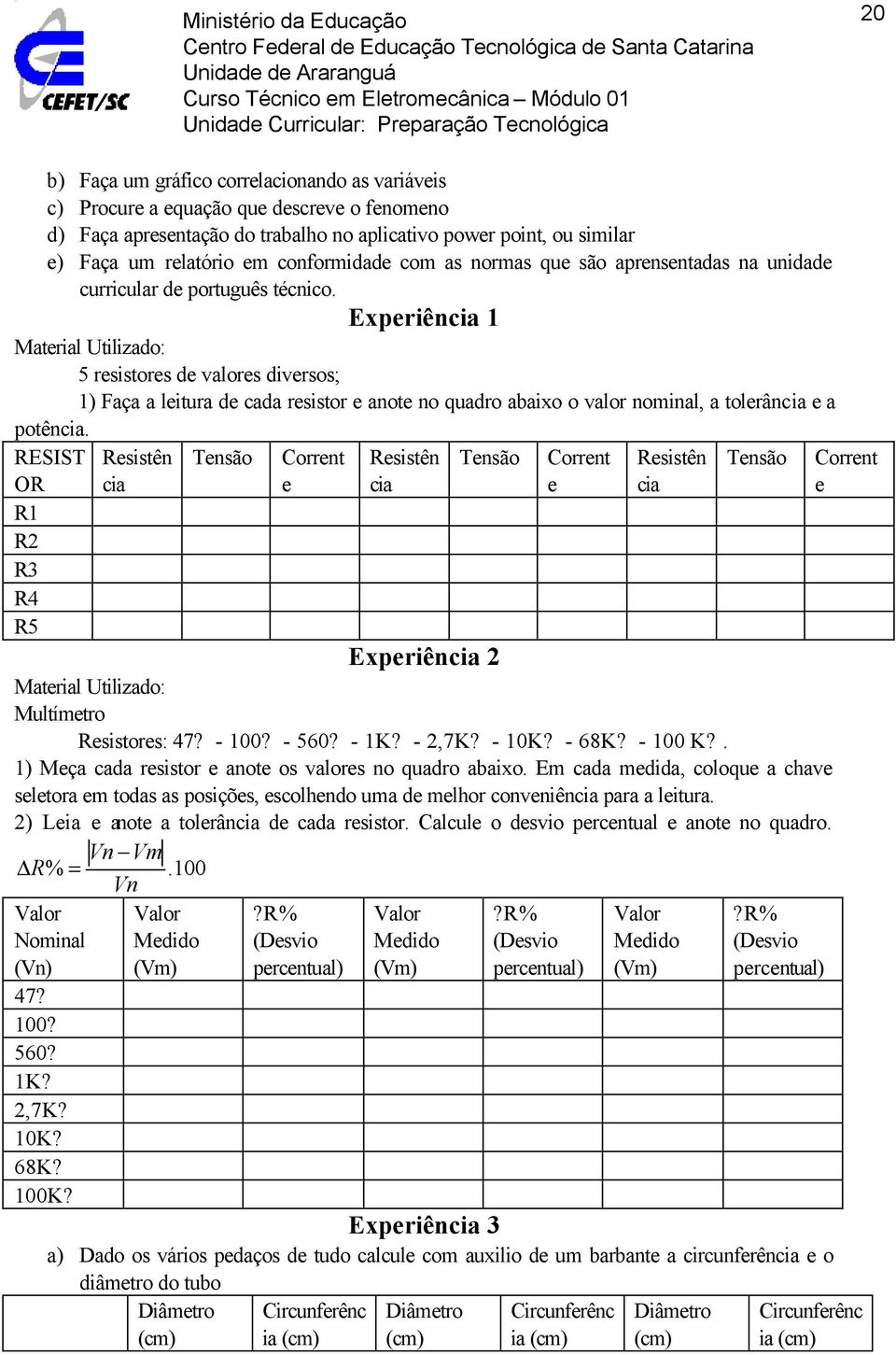 Experiência 1 Material Utilizado: 5 resistores de valores diversos; 1) Faça a leitura de cada resistor e anote no quadro abaixo o valor nominal, a tolerância e a potência.