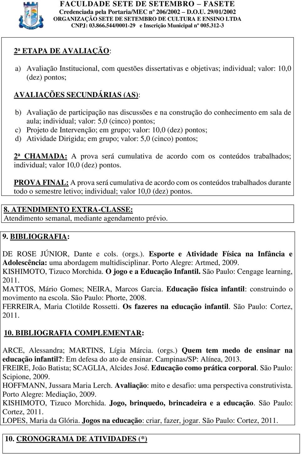 valor: 5,0 (cinco) pontos; 2 a CHAMADA: A prova será cumulativa de acordo com os conteúdos trabalhados; individual; valor 10,0 (dez) pontos.