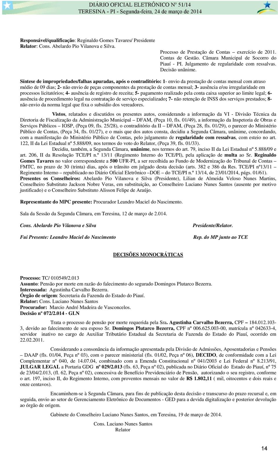 Síntese de impropriedades/falhas apuradas, após o contraditório: 1- envio da prestação de contas mensal com atraso médio de 09 dias; 2- não envio de peças componentes da prestação de contas mensal;