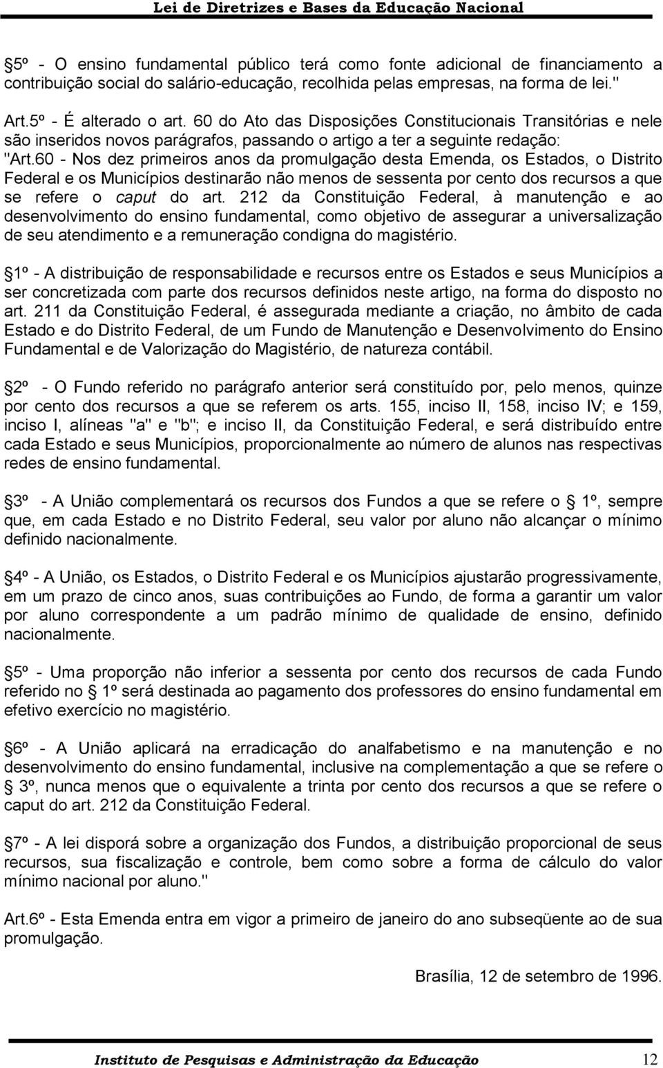 60 - Nos dez primeiros anos da promulgação desta Emenda, os Estados, o Distrito Federal e os Municípios destinarão não menos de sessenta por cento dos recursos a que se refere o caput do art.