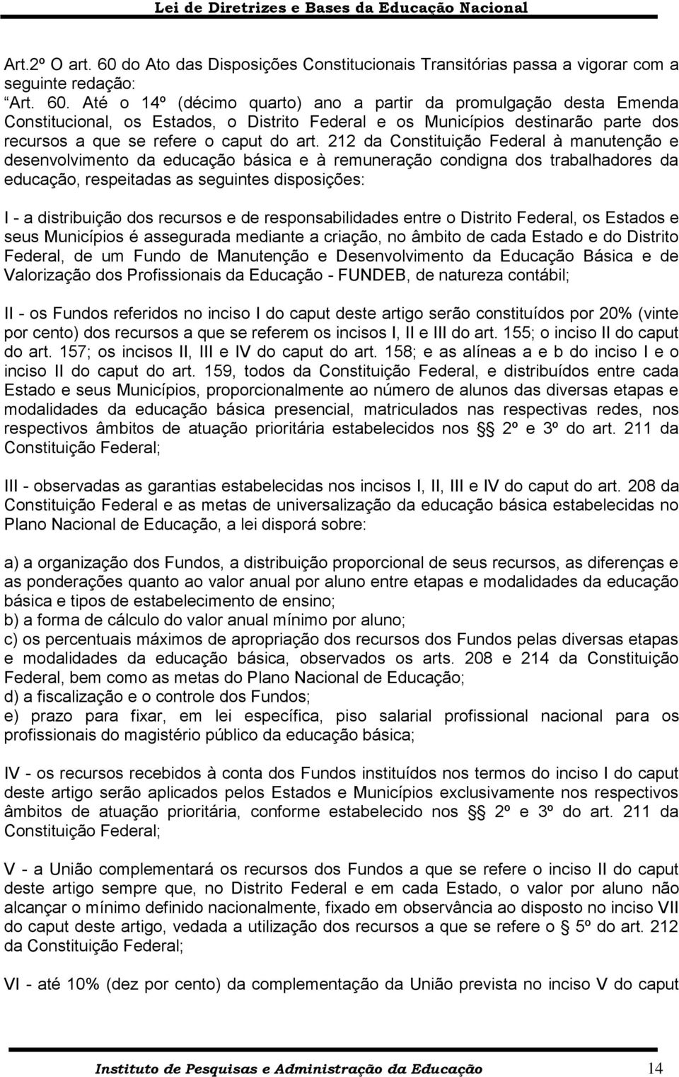 Até o 14º (décimo quarto) ano a partir da promulgação desta Emenda Constitucional, os Estados, o Distrito Federal e os Municípios destinarão parte dos recursos a que se refere o caput do art.