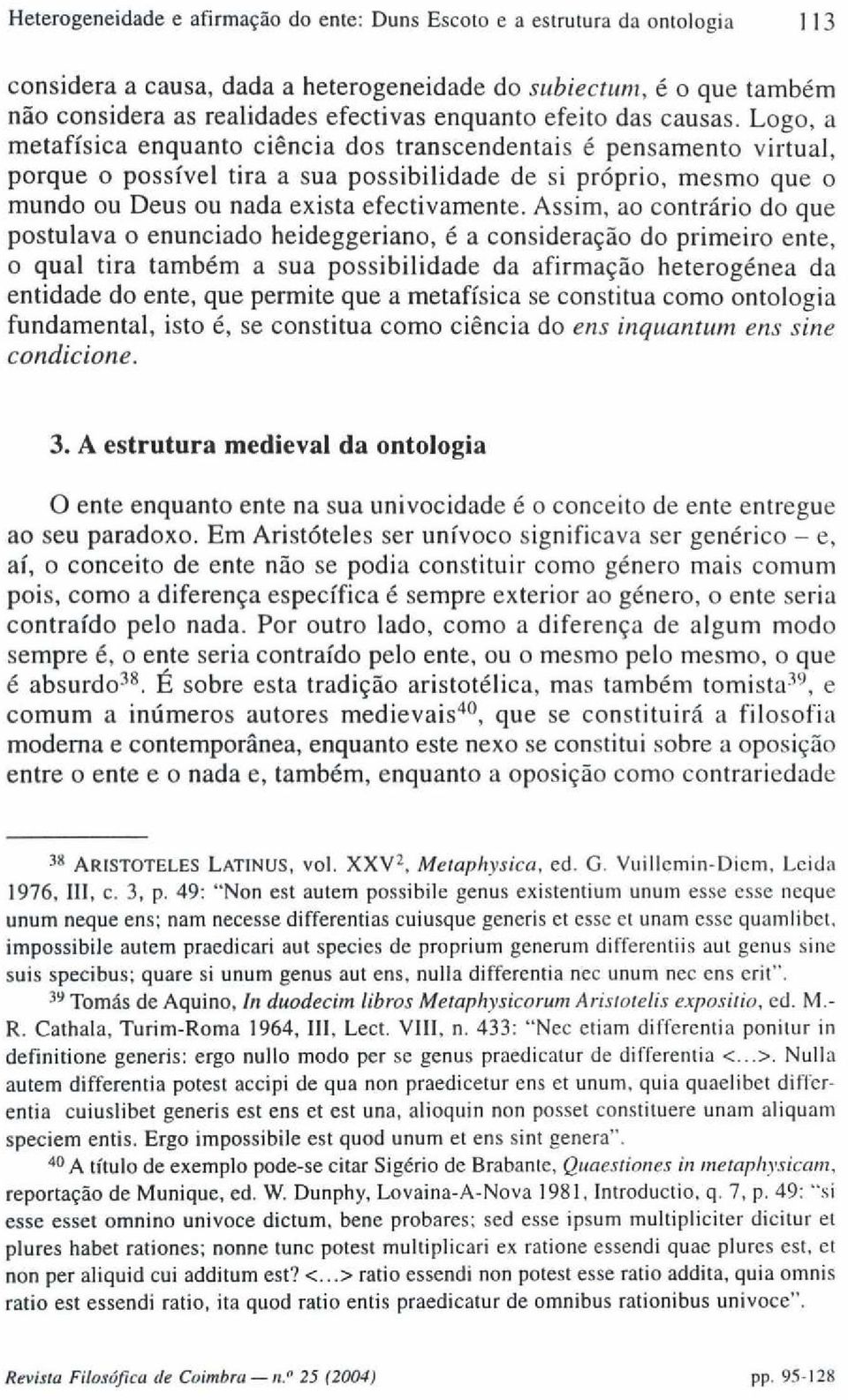 Logo, a metafísica enquanto ciência dos transcendentais é pensamento virtual, porque o possível tira a sua possibilidade de si próprio, mesmo que o mundo ou Deus ou nada exista efectivamente.