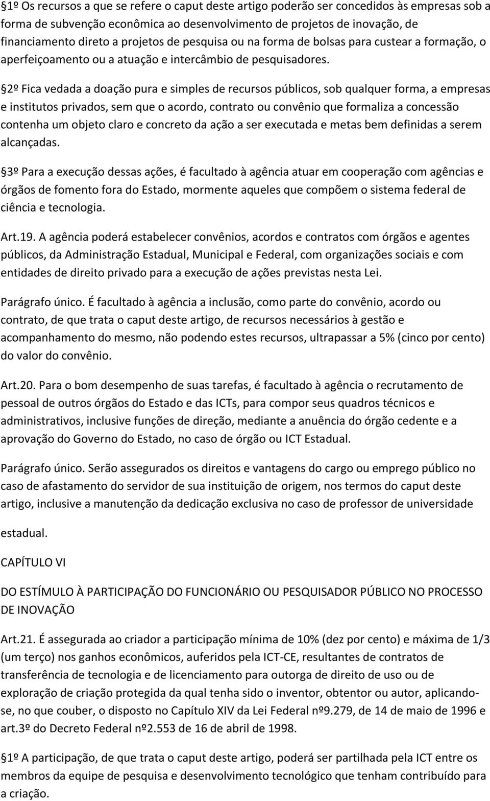 2º Fica vedada a doação pura e simples de recursos públicos, sob qualquer forma, a empresas e institutos privados, sem que o acordo, contrato ou convênio que formaliza a concessão contenha um objeto