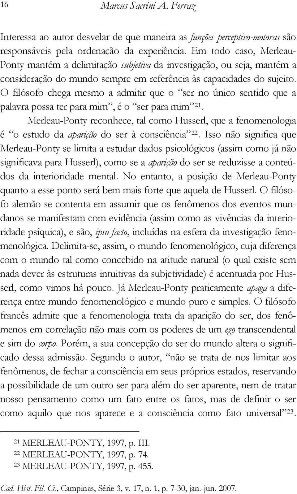 O filósofo chega mesmo a admitir que o ser no único sentido que a palavra possa ter para mim, é o ser para mim 21.