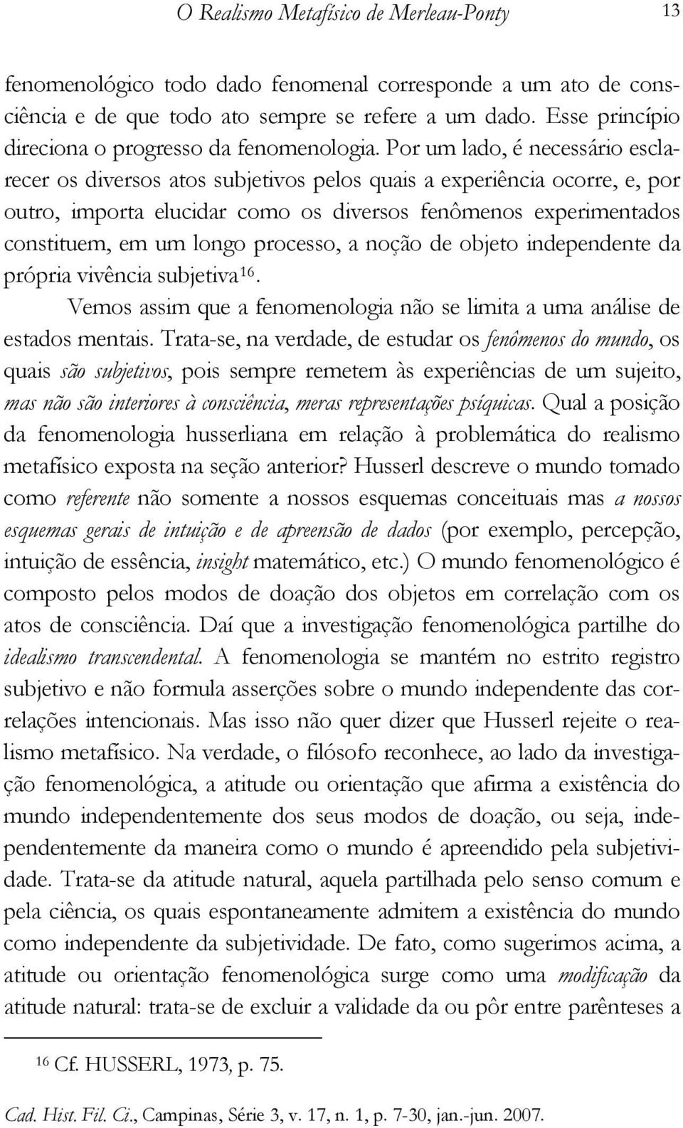 Por um lado, é necessário esclarecer os diversos atos subjetivos pelos quais a experiência ocorre, e, por outro, importa elucidar como os diversos fenômenos experimentados constituem, em um longo