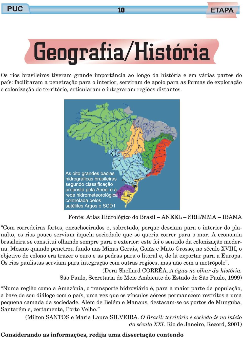 Fonte: Atlas Hidrológico do Brasil ANEEL SRH/MMA IBAMA Com corredeiras fortes, encachoeirados e, sobretudo, porque desciam para o interior do planalto, os rios pouco serviam àquela sociedade que só