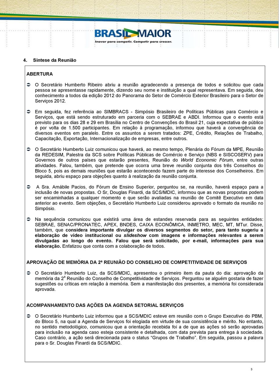 Em seguida, fez referência ao SIMBRACS - Simpósio Brasileiro de Políticas Públicas para Comércio e Serviços, que está sendo estruturado em parceria com o SEBRAE e ABDI.