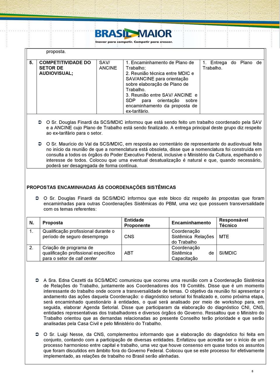 Douglas Finardi da informou que está sendo feito um trabalho coordenado pela SAV e a ANCINE cujo Plano de está sendo finalizado.