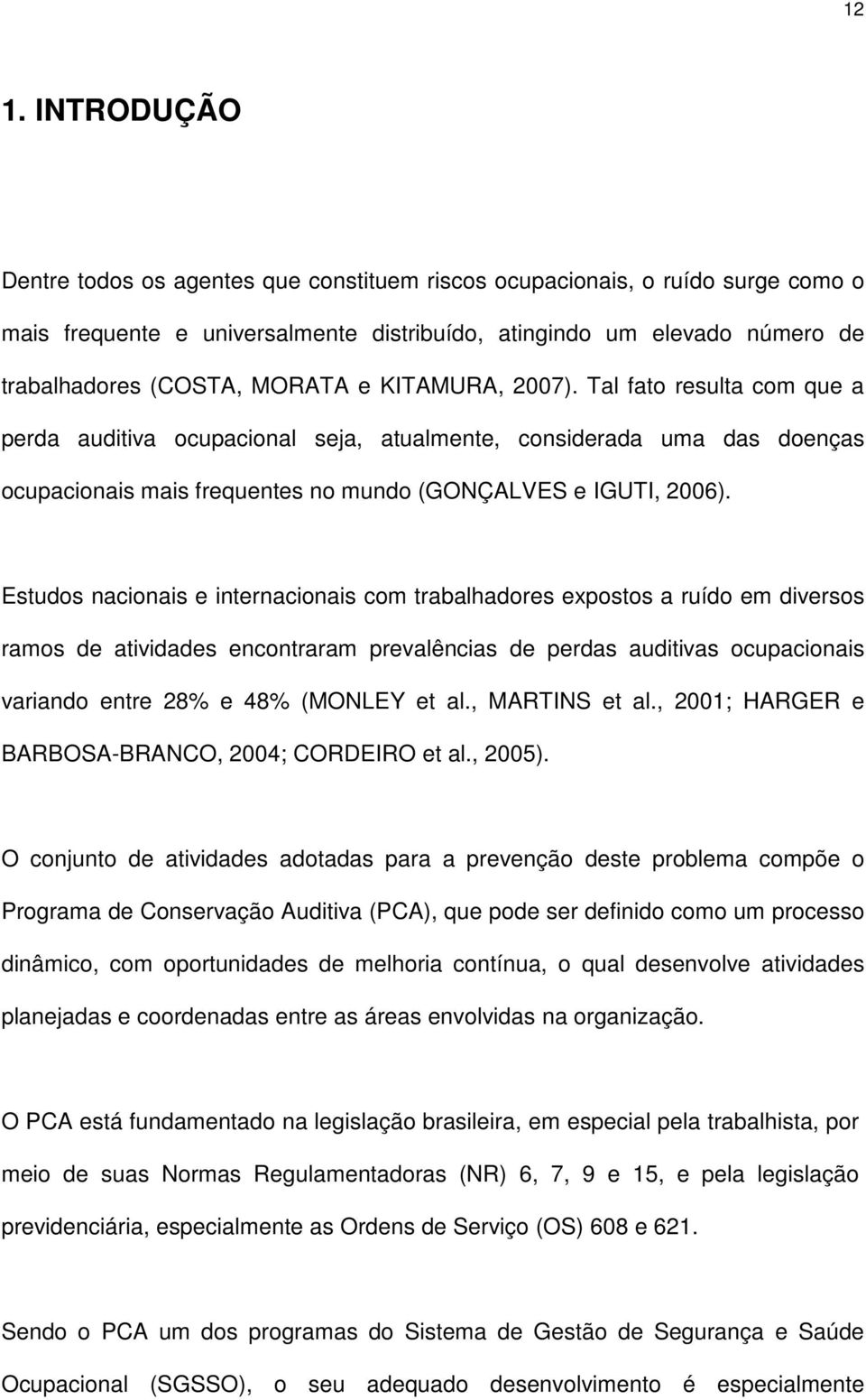 Estudos nacionais e internacionais com trabalhadores expostos a ruído em diversos ramos de atividades encontraram prevalências de perdas auditivas ocupacionais variando entre 28% e 48% (MONLEY et al.