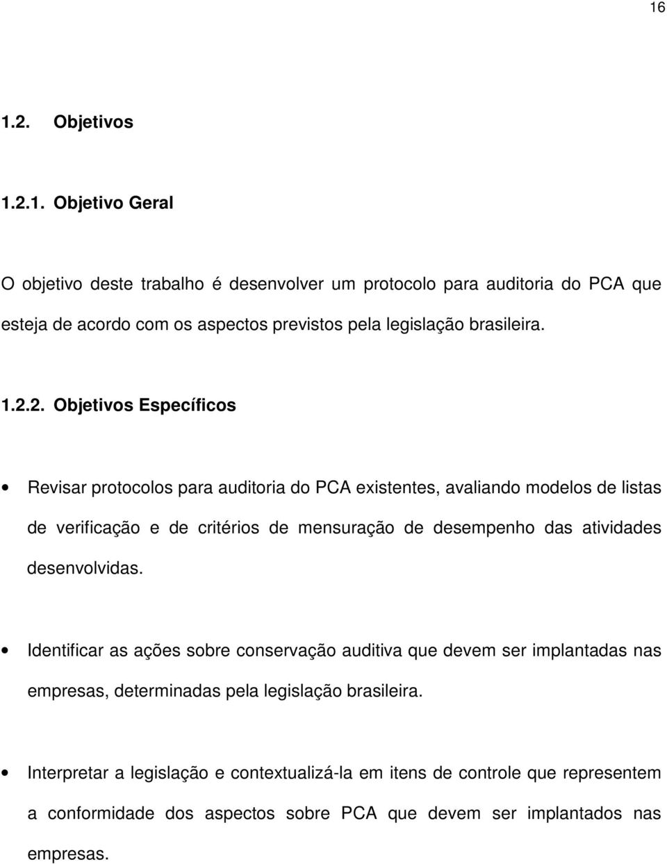 das atividades desenvolvidas. Identificar as ações sobre conservação auditiva que devem ser implantadas nas empresas, determinadas pela legislação brasileira.