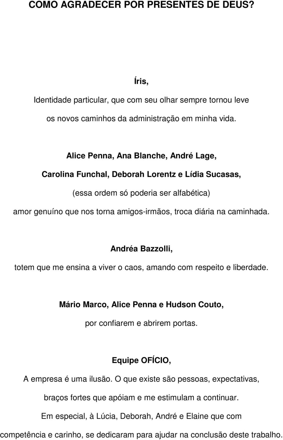 caminhada. Andréa Bazzolli, totem que me ensina a viver o caos, amando com respeito e liberdade. Mário Marco, Alice Penna e Hudson Couto, por confiarem e abrirem portas.