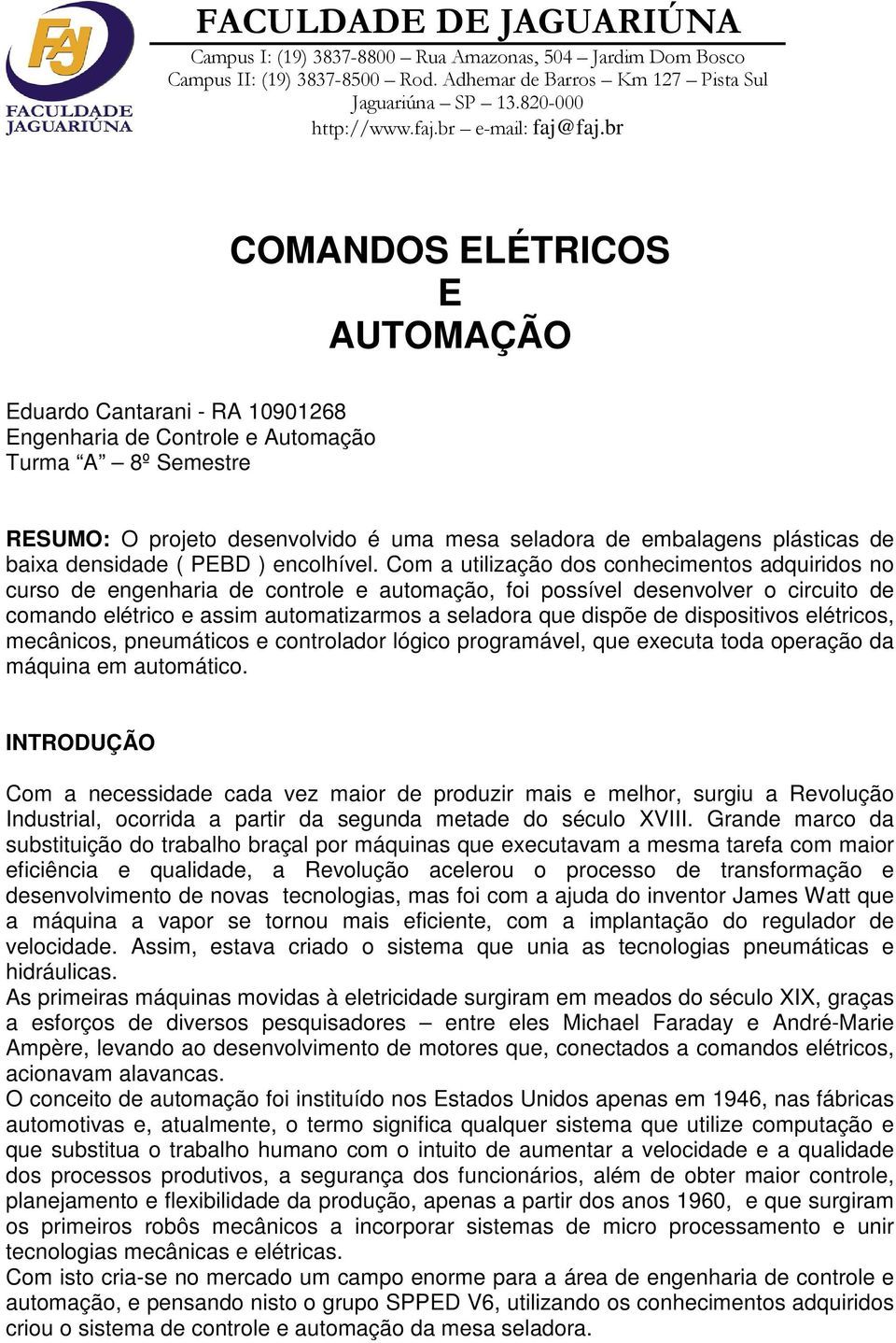 Com a utilização dos conhecimentos adquiridos no curso de engenharia de controle e automação, foi possível desenvolver o circuito de comando elétrico e assim automatizarmos a seladora que dispõe de