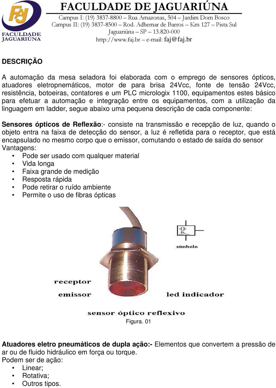 de cada componente: Sensores ópticos de Reflexão:- consiste na transmissão e recepção de luz, quando o objeto entra na faixa de detecção do sensor, a luz é refletida para o receptor, que está