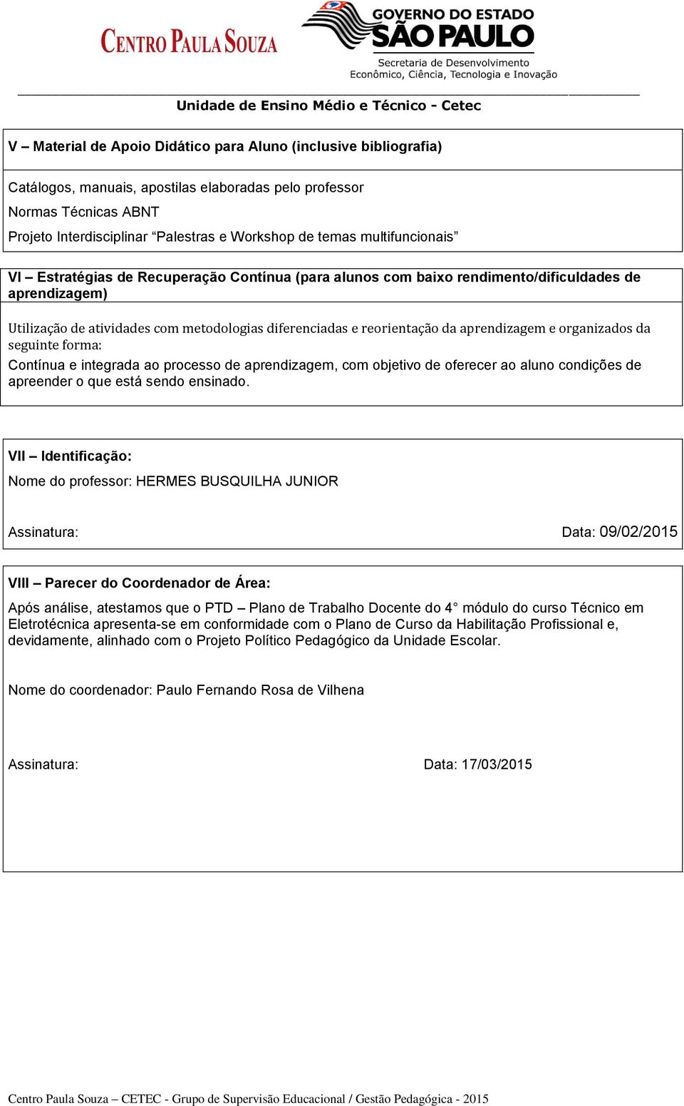 aprendizagem e organizados da seguinte forma: Contínua e integrada ao processo de aprendizagem, com objetivo de oferecer ao aluno condições de apreender o que está sendo ensinado.