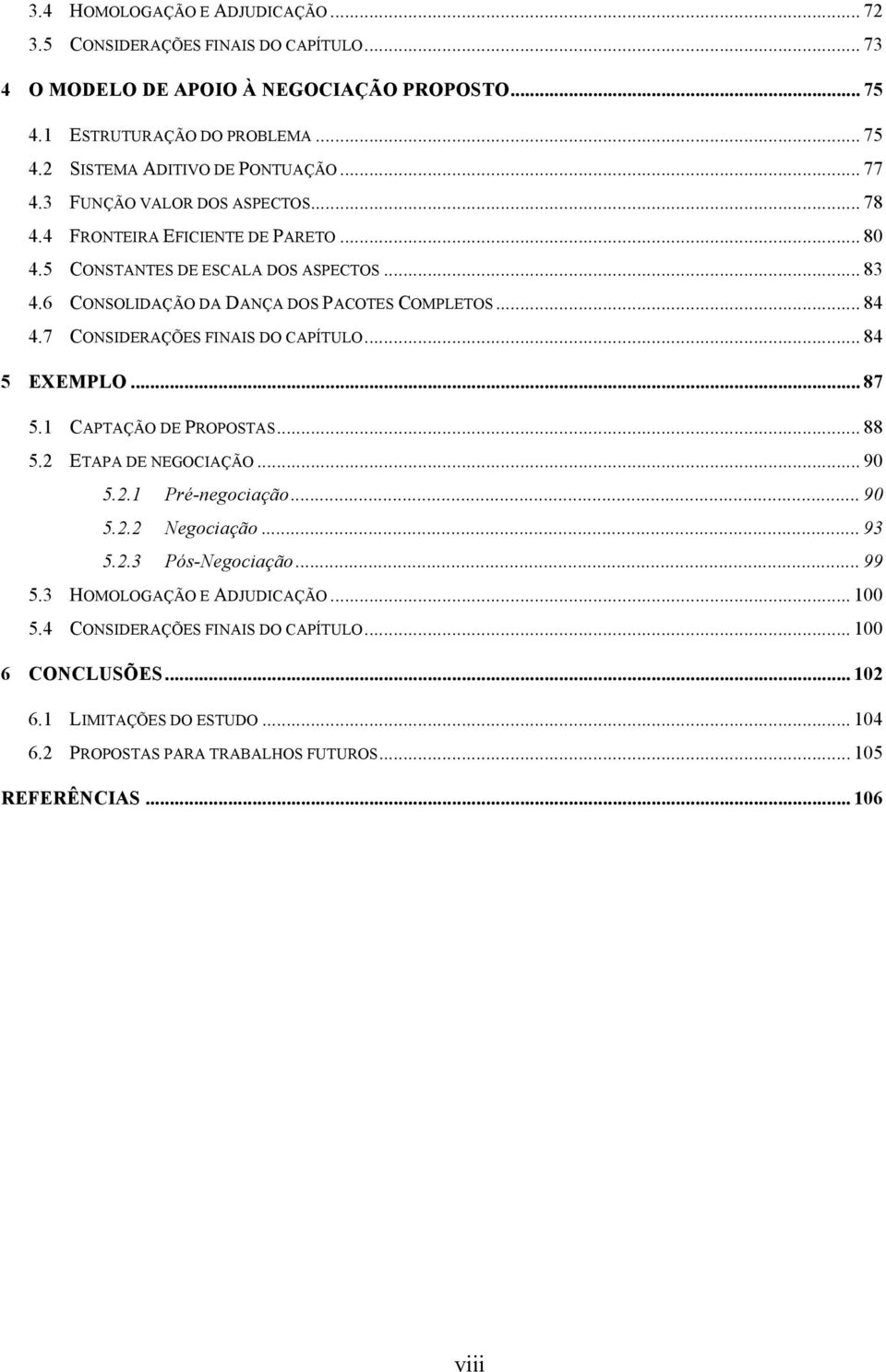 7 CONSIDERAÇÕES FINAIS DO CAPÍTULO... 84 5 EXEMPLO... 87 5.1 CAPTAÇÃO DE PROPOSTAS... 88 5.2 ETAPA DE NEGOCIAÇÃO... 90 5.2.1 Pré-negociação... 90 5.2.2 Negociação... 93 5.2.3 Pós-Negociação.