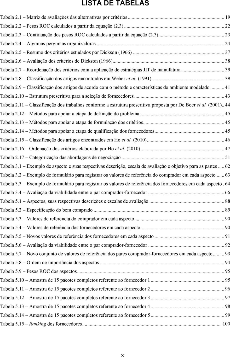 6 Avaliação dos critérios de Dickson (1966)... 38 Tabela 2.7 Reordenação dos critérios com a aplicação de estratégias JIT de manufatura... 39 Tabela 2.