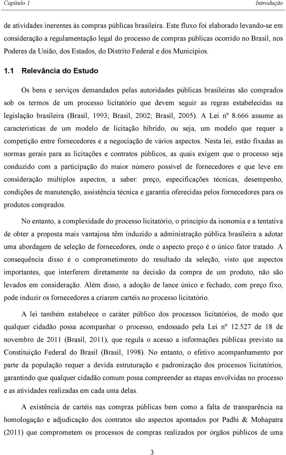 1.1 Relevância do Estudo Os bens e serviços demandados pelas autoridades públicas brasileiras são comprados sob os termos de um processo licitatório que devem seguir as regras estabelecidas na