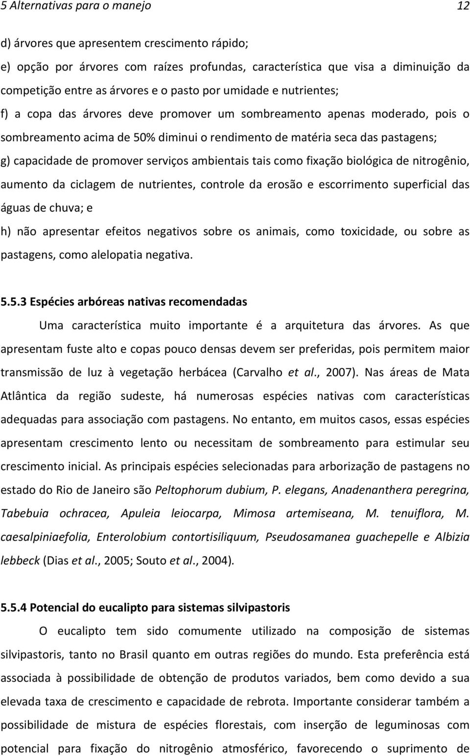 promover serviços ambientais tais como fixação biológica de nitrogênio, aumento da ciclagem de nutrientes, controle da erosão e escorrimento superficial das águas de chuva; e h) não apresentar