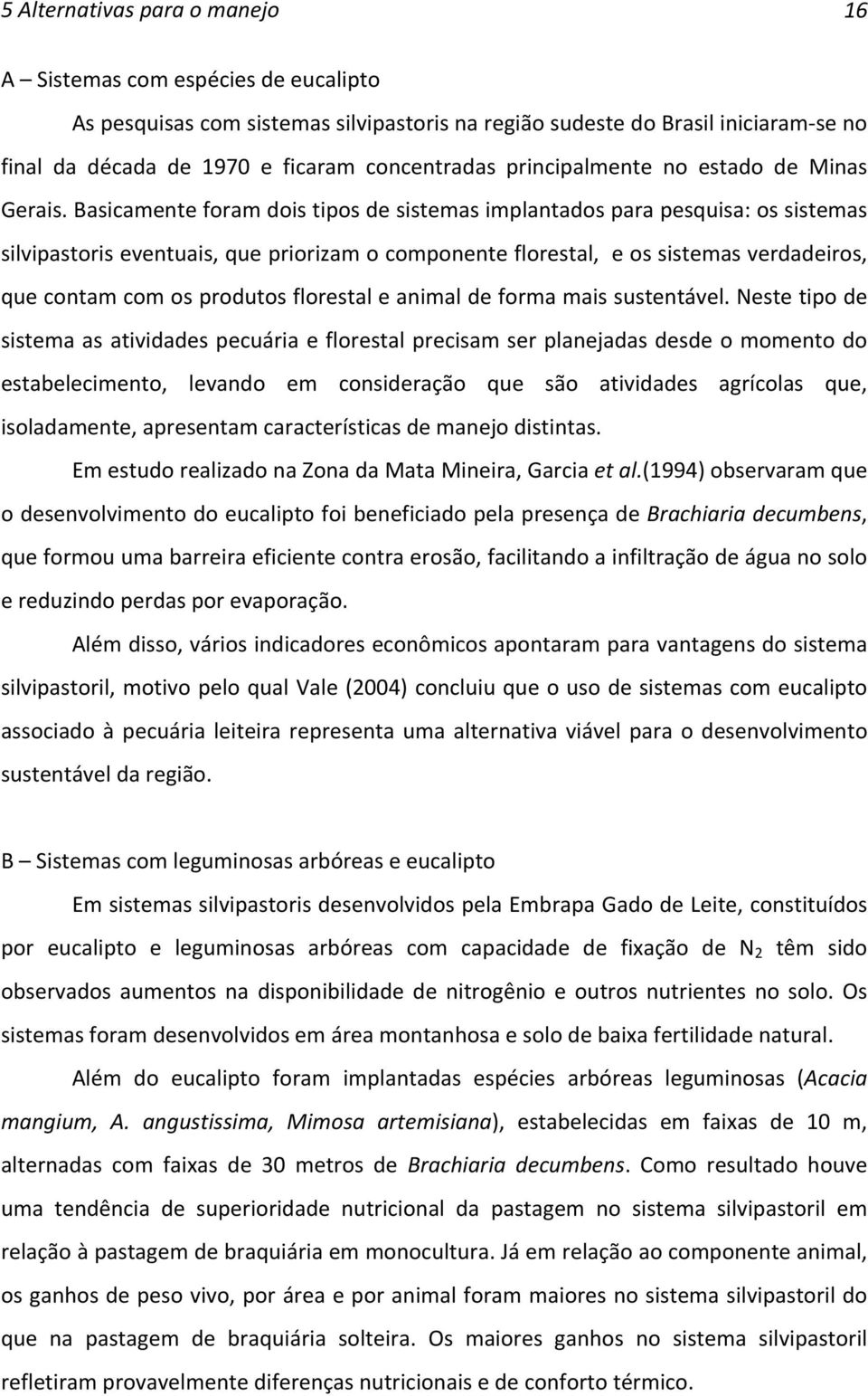 Basicamente foram dois tipos de sistemas implantados para pesquisa: os sistemas silvipastoris eventuais, que priorizam o componente florestal, e os sistemas verdadeiros, que contam com os produtos