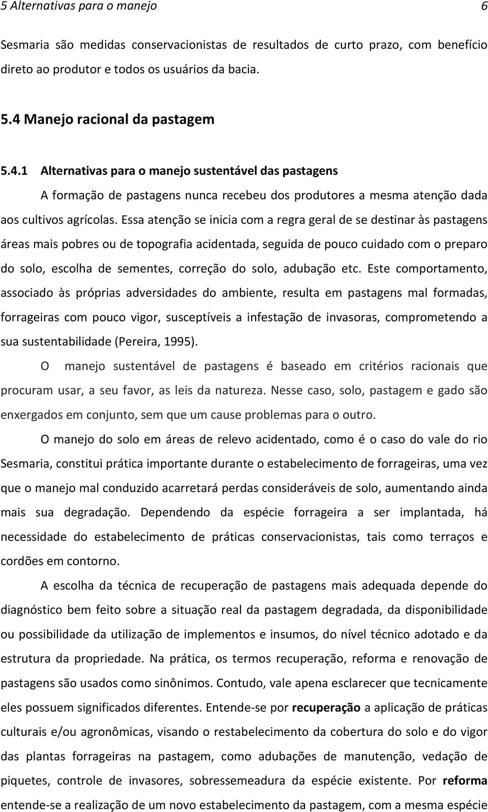 Essa atenção se inicia com a regra geral de se destinar às pastagens áreas mais pobres ou de topografia acidentada, seguida de pouco cuidado com o preparo do solo, escolha de sementes, correção do