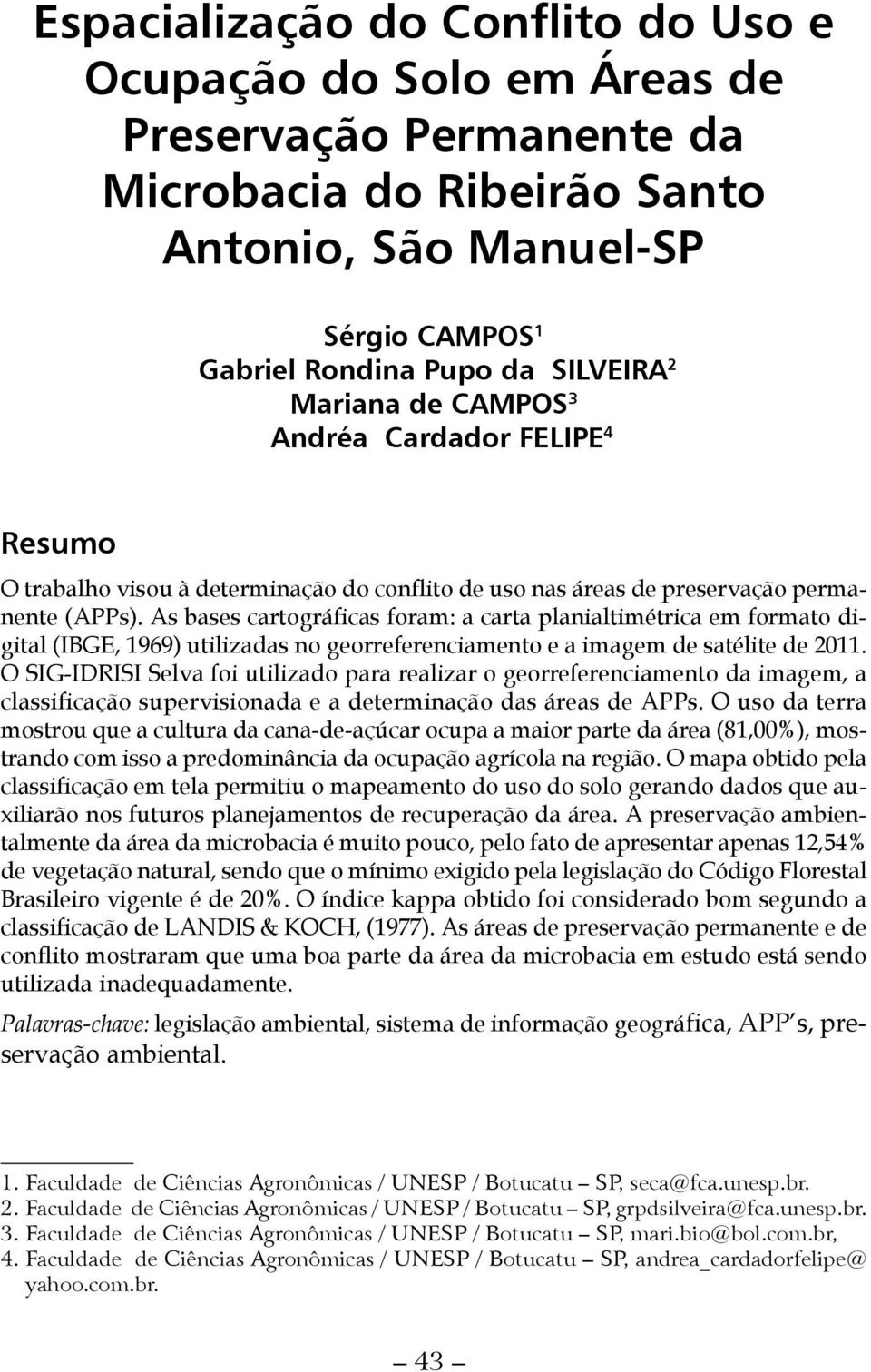 As bases cartográficas foram: a carta planialtimétrica em formato digital (IBGE, 1969) utilizadas no georreferenciamento e a imagem de satélite de 2011.