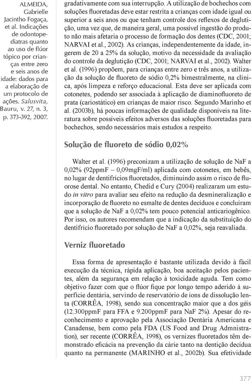 geral, uma possível ingestão do produto não mais afetaria o processo de formação dos dentes (CDC, 2001; NARVAI et al., 2002).