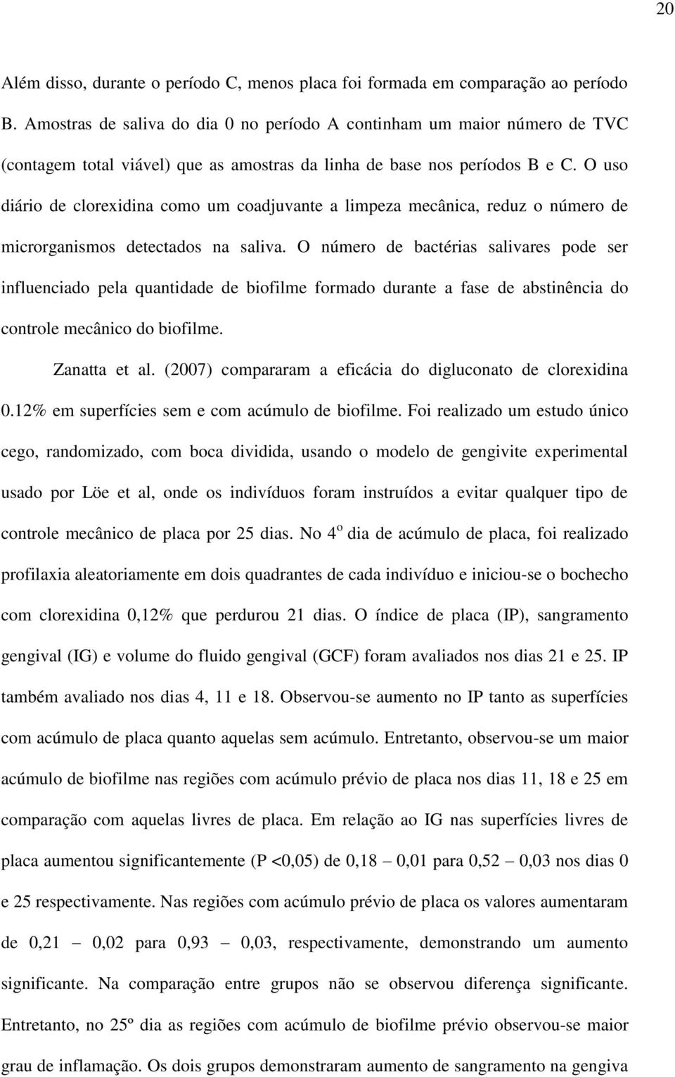 O uso diário de clorexidina como um coadjuvante a limpeza mecânica, reduz o número de microrganismos detectados na saliva.