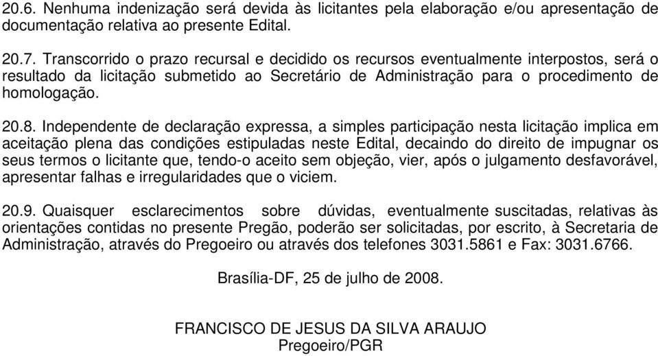 Independente de declaração expressa, a simples participação nesta licitação implica em aceitação plena das condições estipuladas neste Edital, decaindo do direito de impugnar os seus termos o