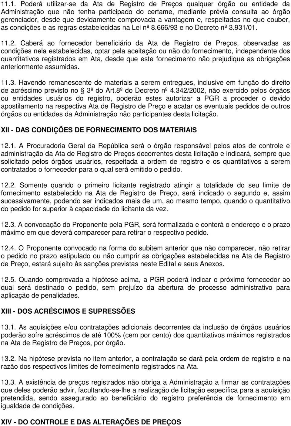 Caberá ao fornecedor beneficiário da Ata de Registro de Preços, observadas as condições nela estabelecidas, optar pela aceitação ou não do fornecimento, independente dos quantitativos registrados em