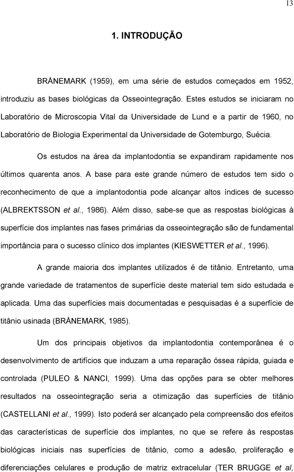 Os estudos na área da implantodontia se expandiram rapidamente nos últimos quarenta anos.