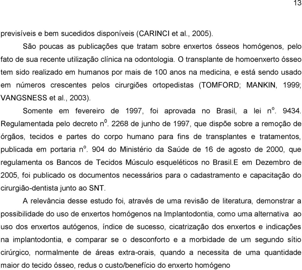 VANGSNESS et al., 2003). Somente em fevereiro de 1997, foi aprovada no Brasil, a lei n o. 9434. Regulamentada pelo decreto n 0.