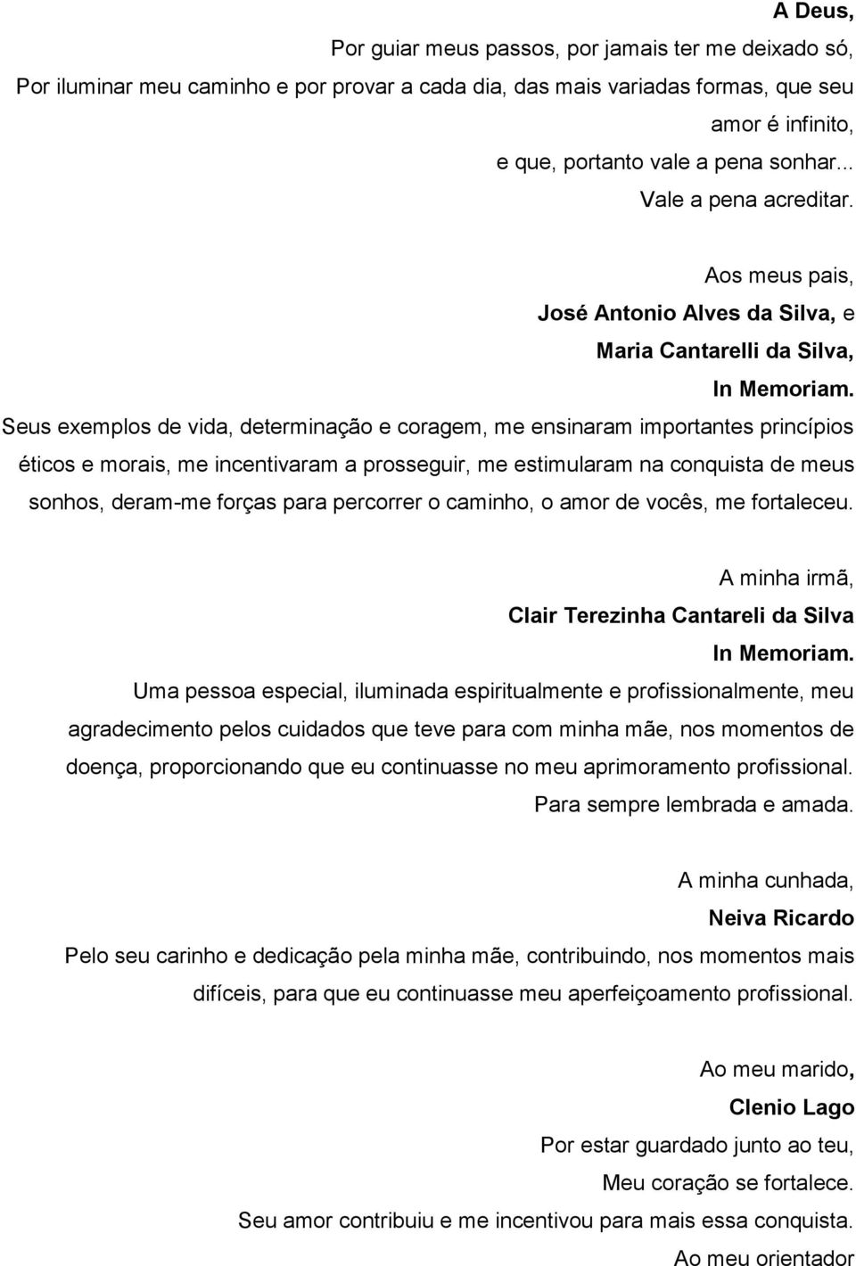 Seus exemplos de vida, determinação e coragem, me ensinaram importantes princípios éticos e morais, me incentivaram a prosseguir, me estimularam na conquista de meus sonhos, deram-me forças para