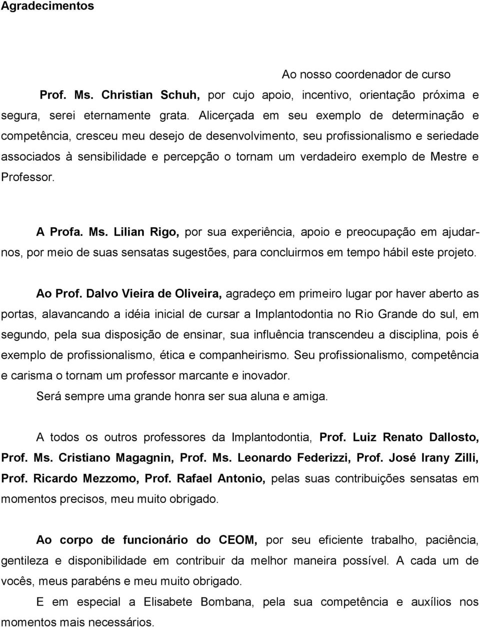 de Mestre e Professor. A Profa. Ms. Lilian Rigo, por sua experiência, apoio e preocupação em ajudarnos, por meio de suas sensatas sugestões, para concluirmos em tempo hábil este projeto. Ao Prof.