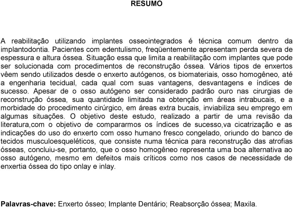 Vários tipos de enxertos vêem sendo utilizados desde o enxerto autógenos, os biomateriais, osso homogêneo, até a engenharia tecidual, cada qual com suas vantagens, desvantagens e índices de sucesso.