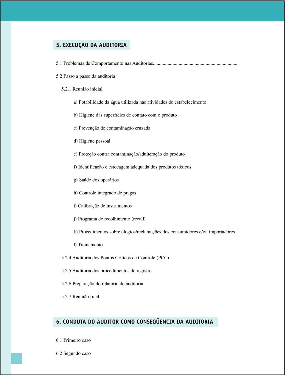 1 Reunião inicial a) Potabilidade da água utilizada nas atividades do estabelecimento b) Higiene das superfícies de contato com o produto c) Prevenção de contaminação cruzada d) Higiene pessoal e)