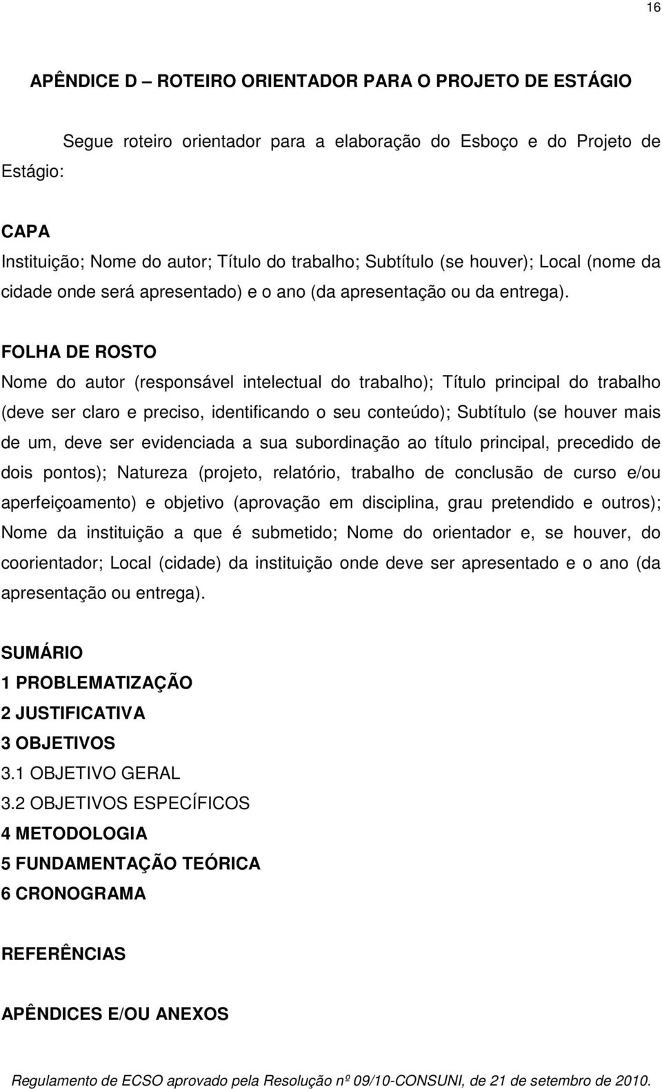 FOLHA DE ROSTO Nome do autor (responsável intelectual do trabalho); Título principal do trabalho (deve ser claro e preciso, identificando o seu conteúdo); Subtítulo (se houver mais de um, deve ser