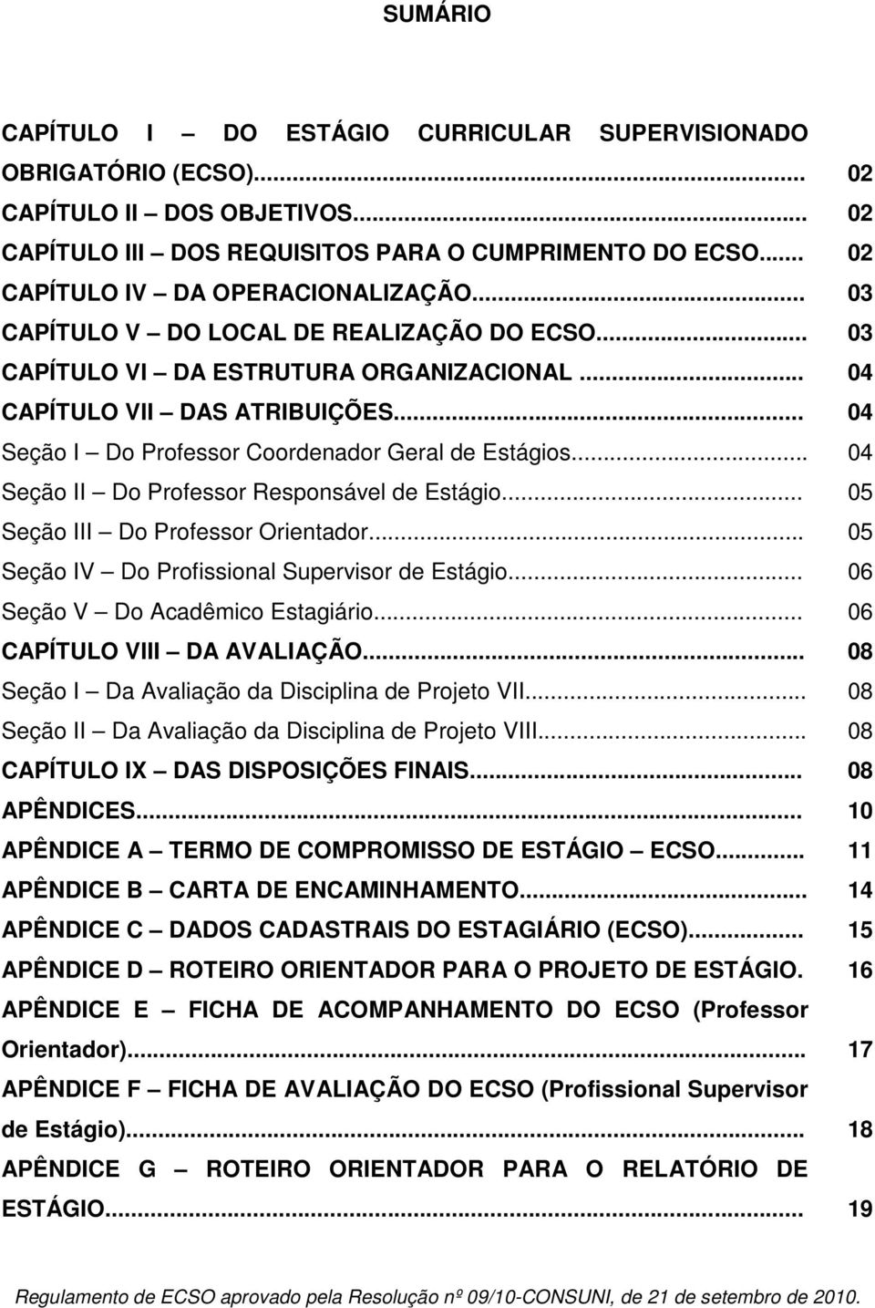 .. Seção II Do Professor Responsável de Estágio... Seção III Do Professor Orientador... Seção IV Do Profissional Supervisor de Estágio... Seção V Do Acadêmico Estagiário... CAPÍTULO VIII DA AVALIAÇÃO.