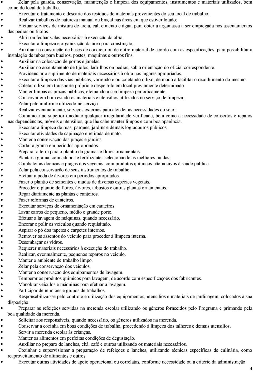 Realizar trabalhos de natureza manual ou braçal nas áreas em que estiver lotado; Efetuar serviços de mistura de areia, cal, cimento e água, para obter a argamassa a ser empregada nos assentamentos