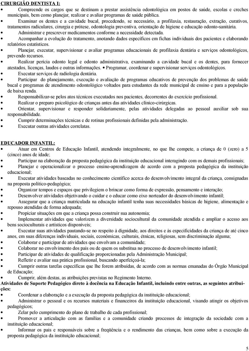 Examinar os dentes e a cavidade bucal, procedendo, se necessário, a profilaxia, restauração, extração, curativos, tratamentos radiculares, cirurgia e prótese, odontologia preventiva, orientação de