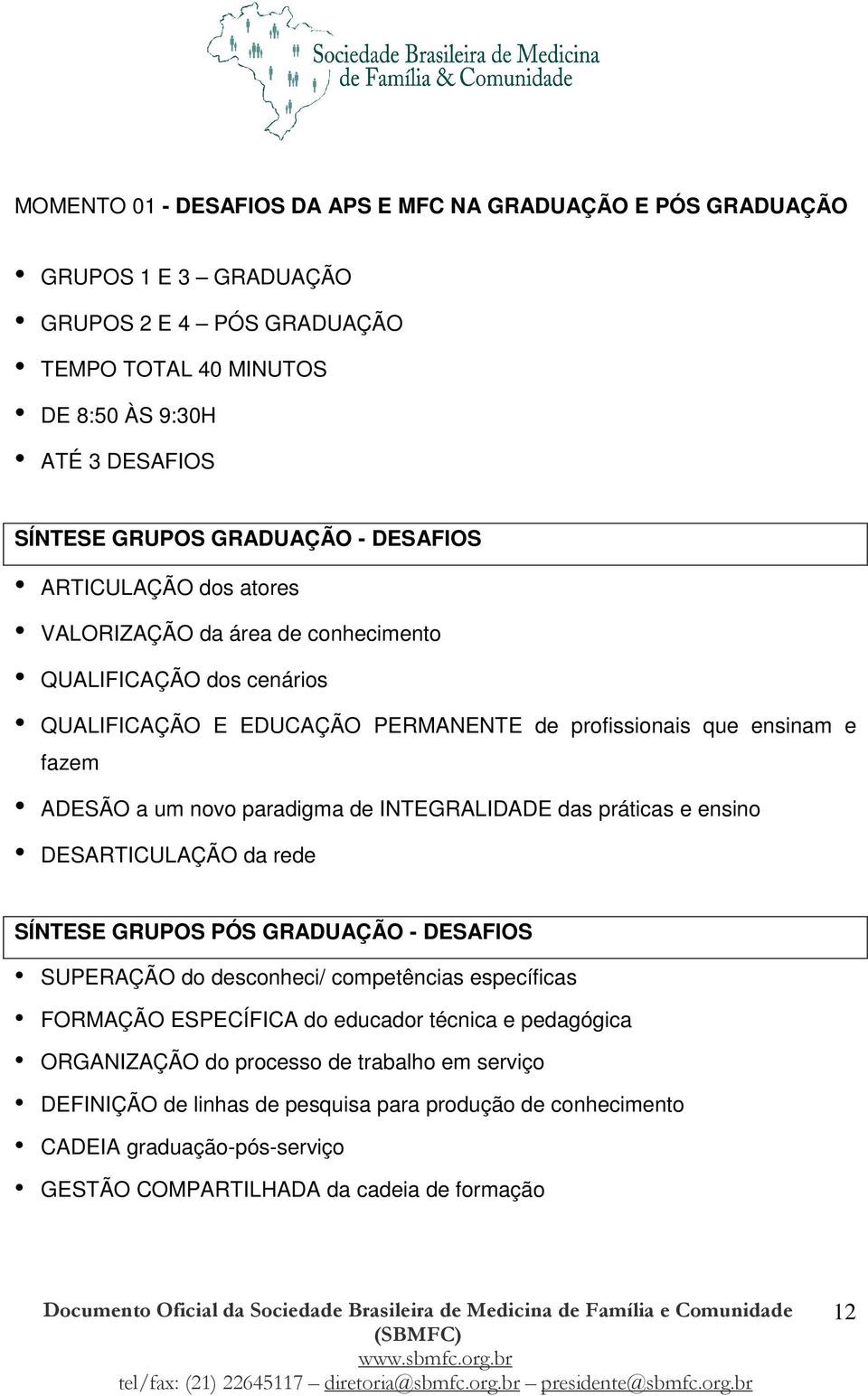 de INTEGRALIDADE das práticas e ensino DESARTICULAÇÃO da rede SÍNTESE GRUPOS PÓS GRADUAÇÃO - DESAFIOS SUPERAÇÃO do desconheci/ competências específicas FORMAÇÃO ESPECÍFICA do educador técnica e