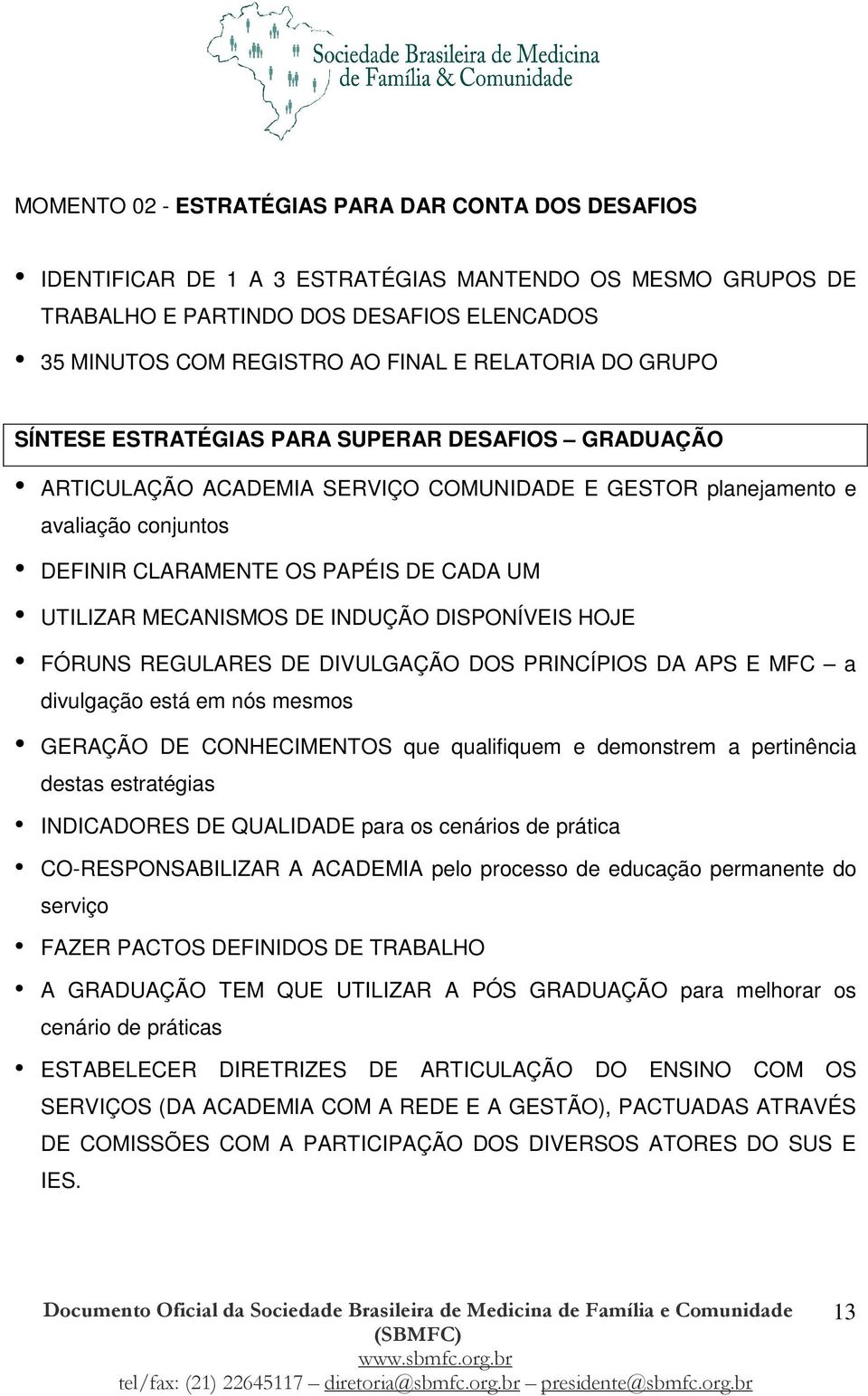 UTILIZAR MECANISMOS DE INDUÇÃO DISPONÍVEIS HOJE FÓRUNS REGULARES DE DIVULGAÇÃO DOS PRINCÍPIOS DA APS E MFC a divulgação está em nós mesmos GERAÇÃO DE CONHECIMENTOS que qualifiquem e demonstrem a