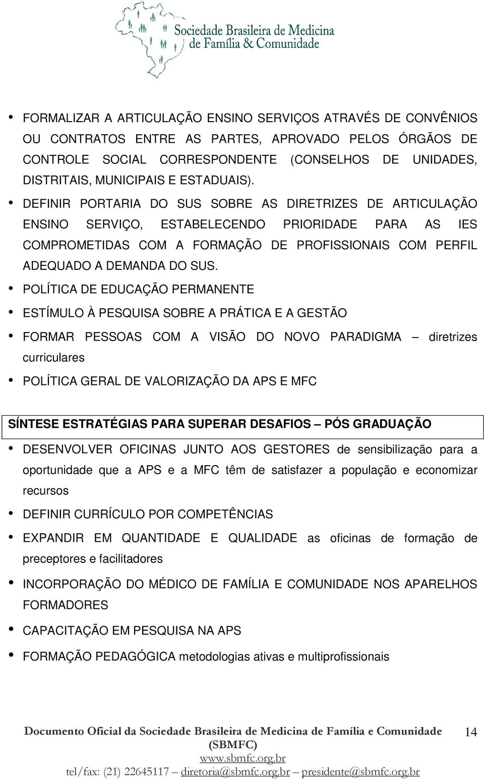 DEFINIR PORTARIA DO SUS SOBRE AS DIRETRIZES DE ARTICULAÇÃO ENSINO SERVIÇO, ESTABELECENDO PRIORIDADE PARA AS IES COMPROMETIDAS COM A FORMAÇÃO DE PROFISSIONAIS COM PERFIL ADEQUADO A DEMANDA DO SUS.