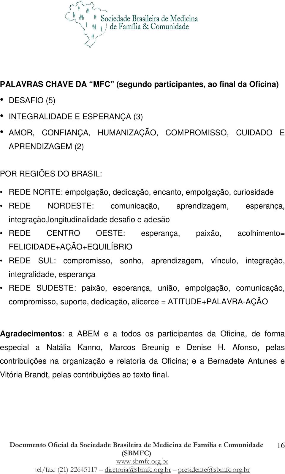 esperança, paixão, acolhimento= FELICIDADE+AÇÃO+EQUILÍBRIO REDE SUL: compromisso, sonho, aprendizagem, vínculo, integração, integralidade, esperança REDE SUDESTE: paixão, esperança, união,