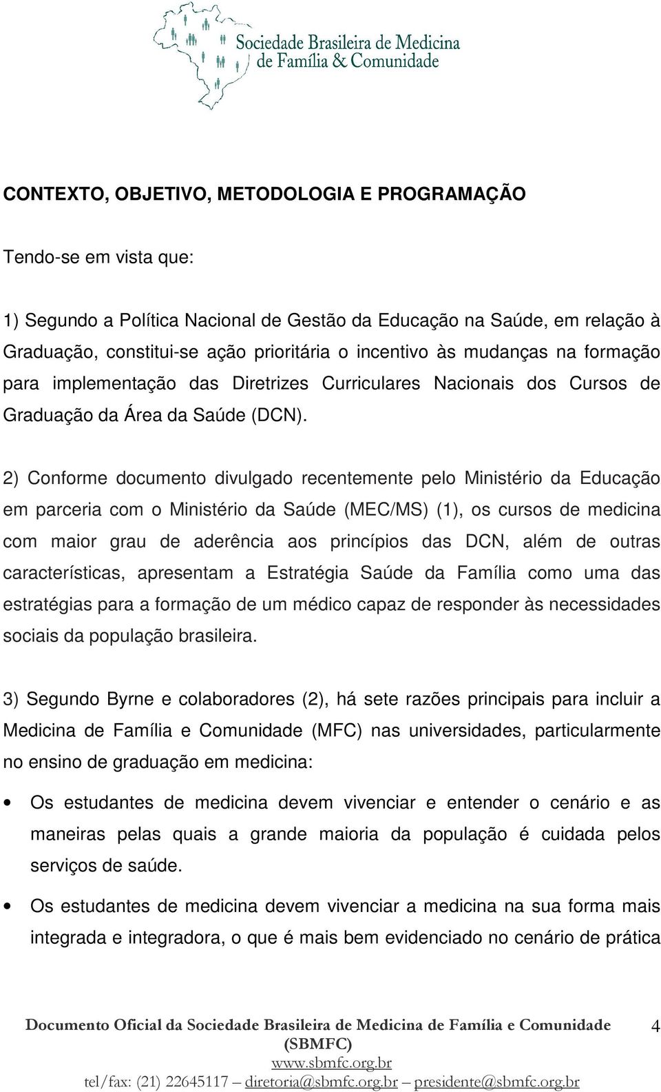 2) Conforme documento divulgado recentemente pelo Ministério da Educação em parceria com o Ministério da Saúde (MEC/MS) (1), os cursos de medicina com maior grau de aderência aos princípios das DCN,