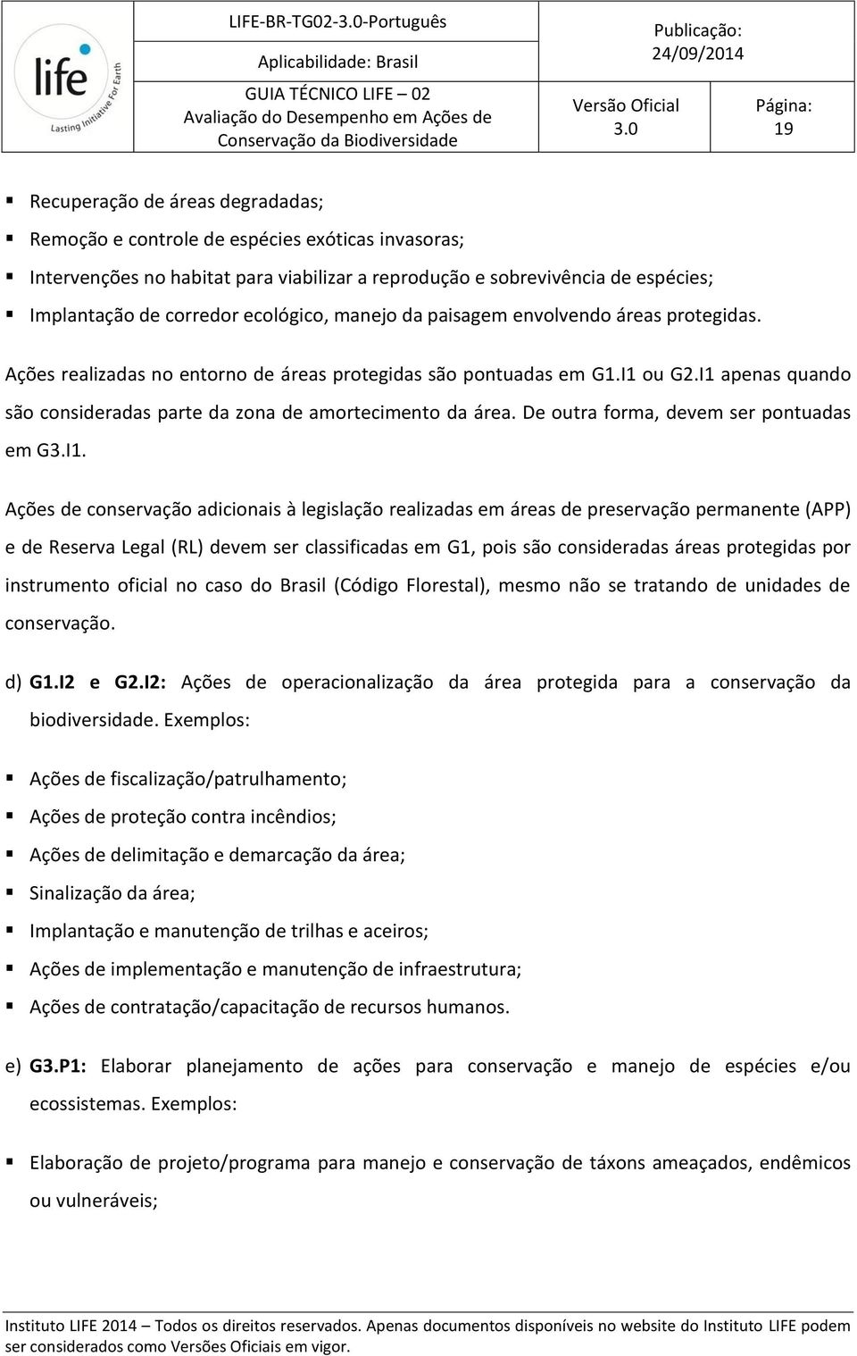 I1 apenas quando são consideradas parte da zona de amortecimento da área. De outra forma, devem ser pontuadas em G3.I1. Ações de conservação adicionais à legislação realizadas em áreas de preservação