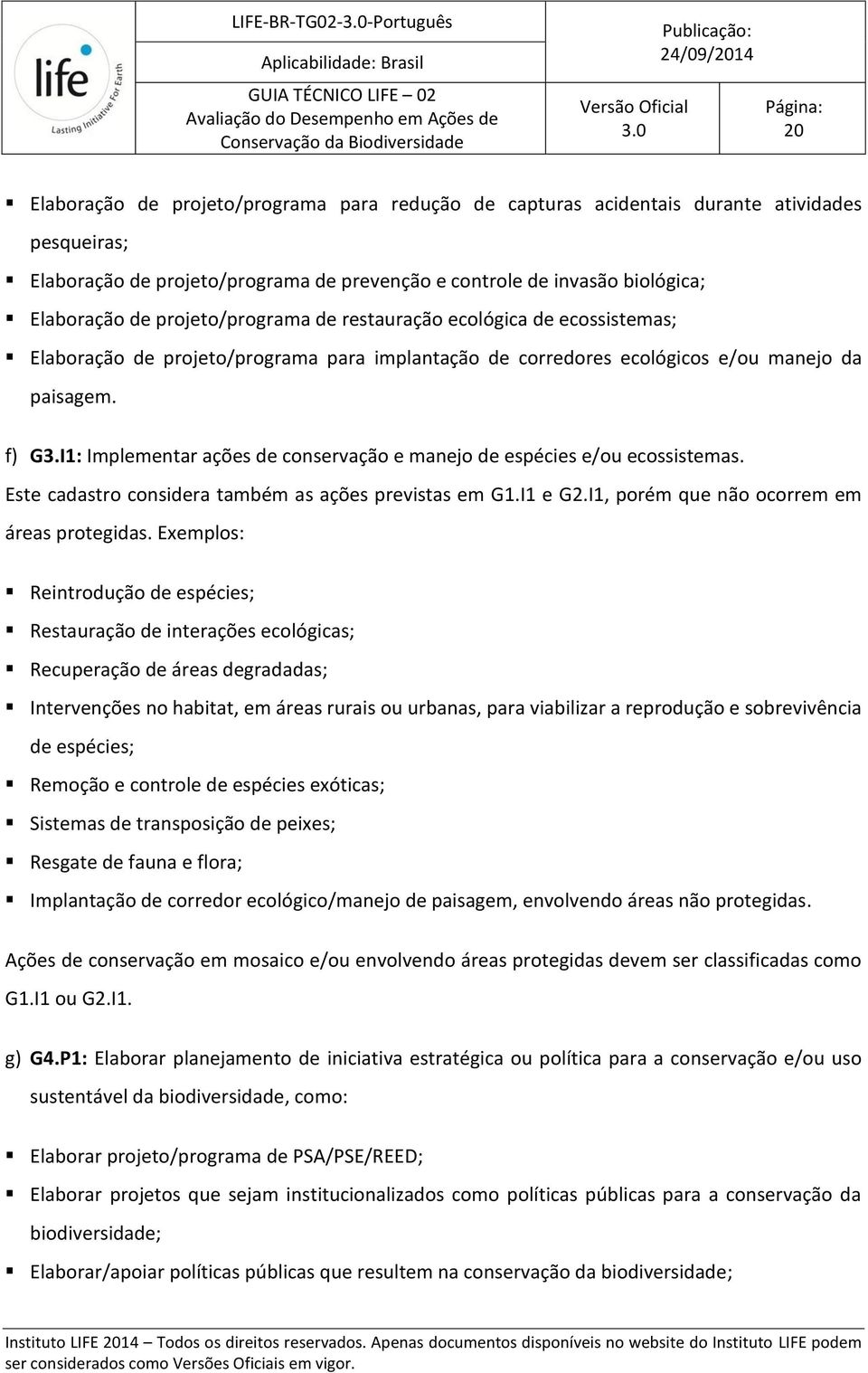 I1: Implementar ações de conservação e manejo de espécies e/ou ecossistemas. Este cadastro considera também as ações previstas em G1.I1 e G2.I1, porém que não ocorrem em áreas protegidas.