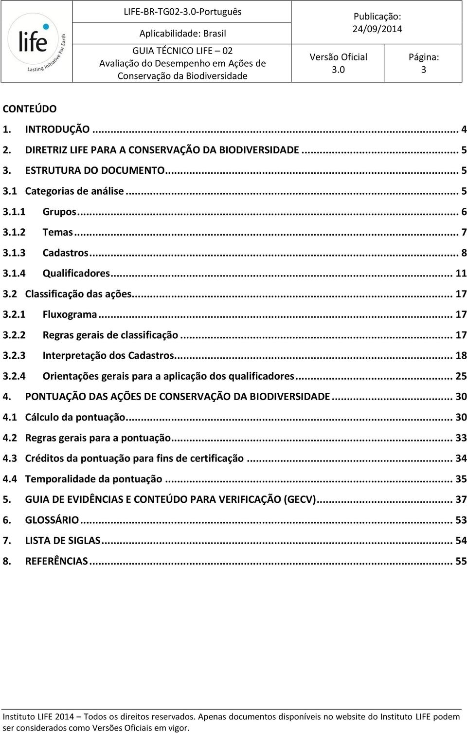 .. 25 4. PONTUAÇÃO DAS AÇÕES DE CONSERVAÇÃO DA BIODIVERSIDADE... 30 4.1 Cálculo da pontuação... 30 4.2 Regras gerais para a pontuação... 33 4.3 Créditos da pontuação para fins de certificação... 34 4.