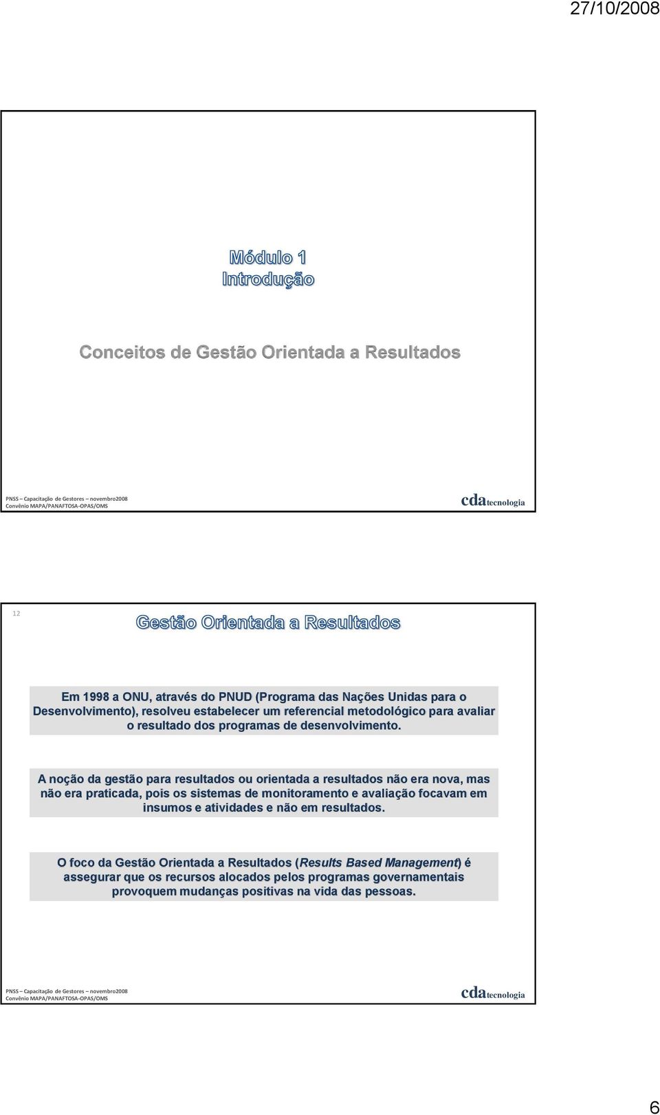 A noção da gestão para resultados ou orientada a resultados não era nova, mas não era praticada, pois os sistemas de monitoramento e avaliação focavam em