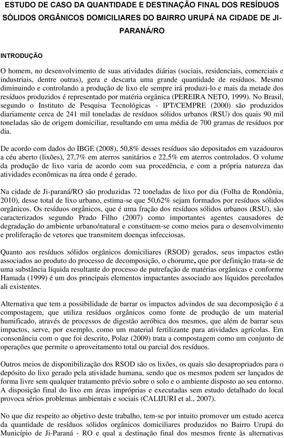 Mesmo diminuindo e controlando a produção de lixo ele sempre irá produzi-lo e mais da metade dos resíduos produzidos é representado por matéria orgânica (PEREIRA NETO, 1999).