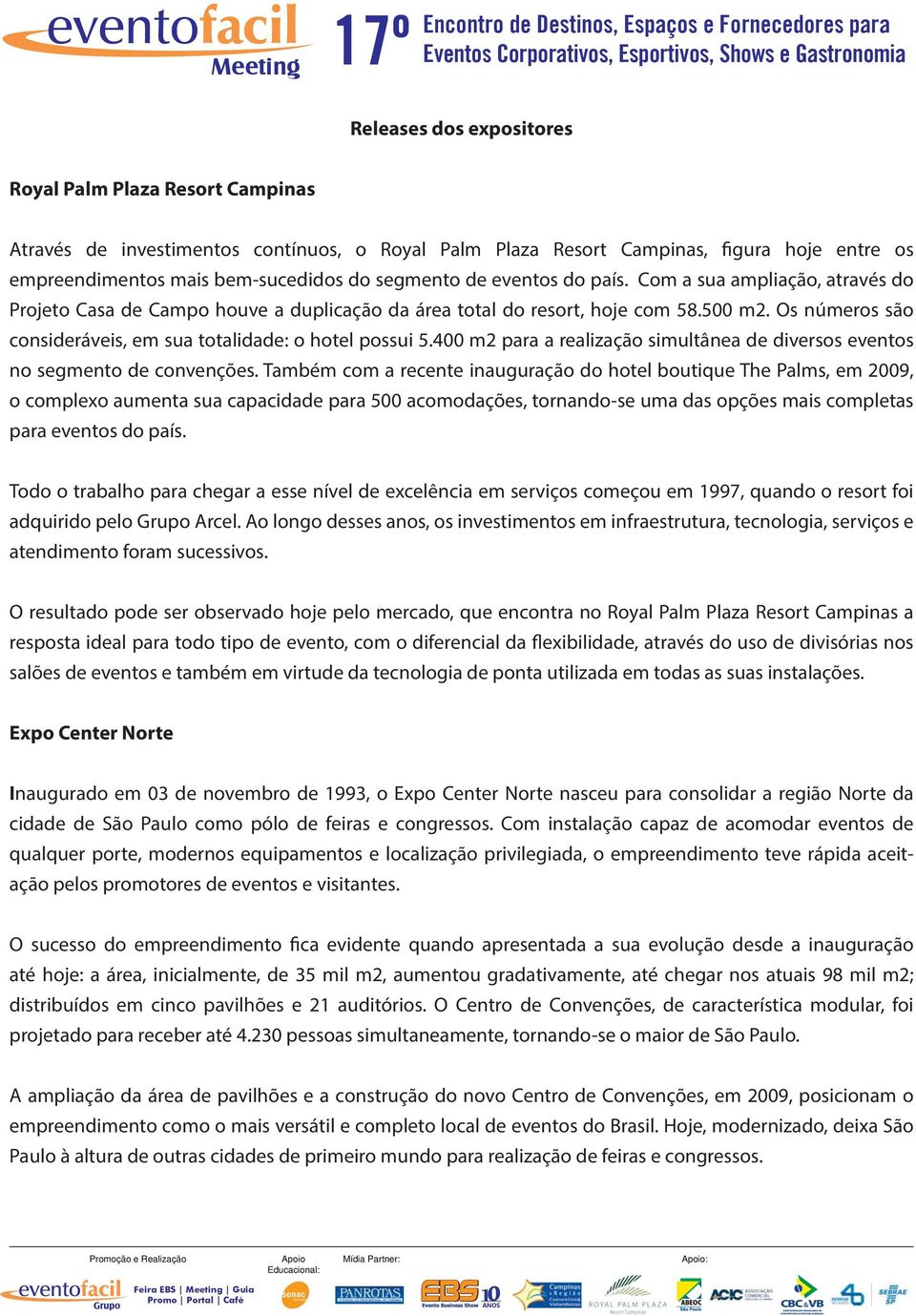 Os números são consideráveis, em sua totalidade: o hotel possui 5.400 m2 para a realização simultânea de diversos eventos no segmento de convenções.